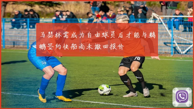 马瑟林需成为自由球员后才能与鹈鹕签约快船尚未撤回报价